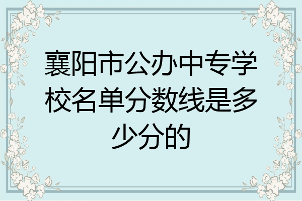 襄阳市公办中专学校名单分数线是多少分的