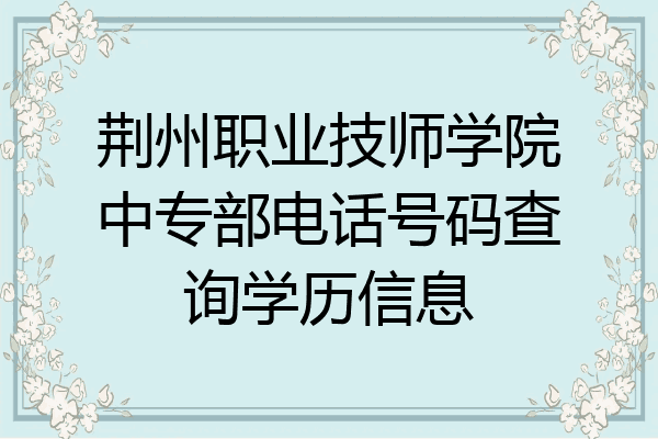 荆州职业技师学院中专部电话号码查询学历信息