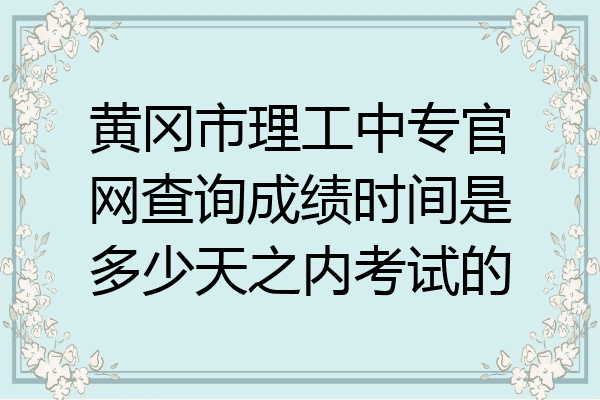 黄冈市理工中专官网查询成绩时间是多少天之内考试的