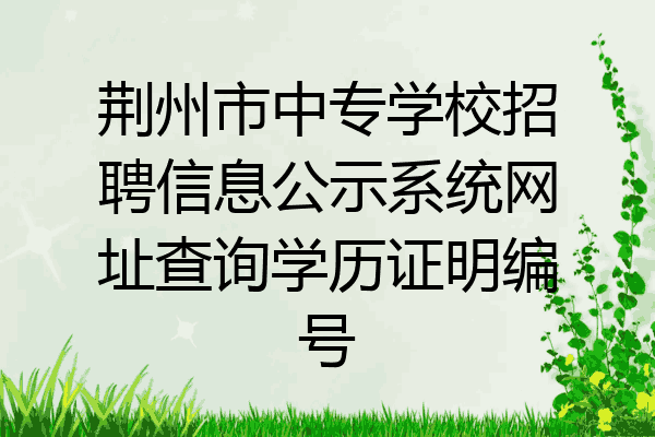 荆州市中专学校招聘信息公示系统网址查询学历证明编号