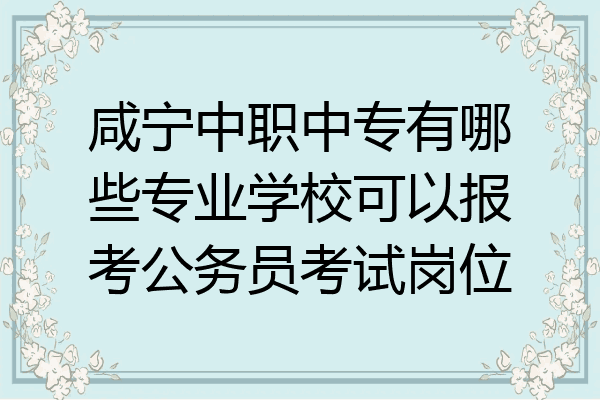 咸宁中职中专有哪些专业学校可以报考公务员考试岗位