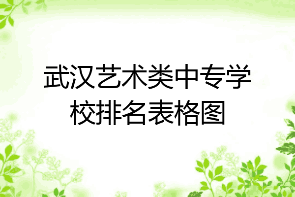 武汉艺术类中专学校排名表格图