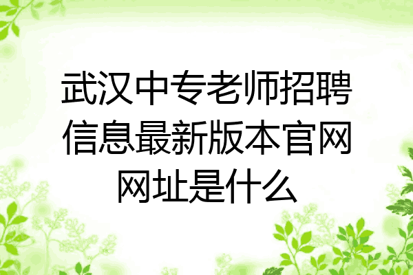 武汉中专老师招聘信息最新版本官网网址是什么