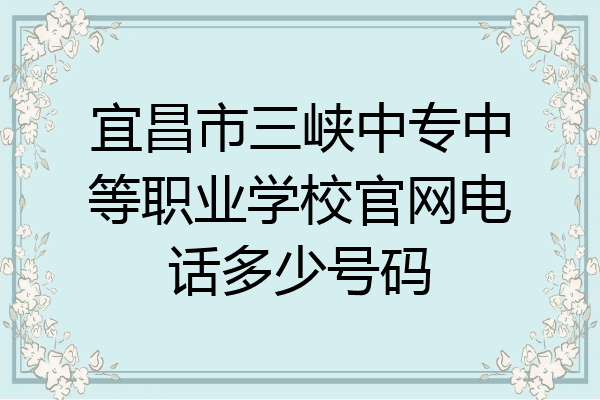 宜昌市三峡中专中等职业学校官网电话多少号码