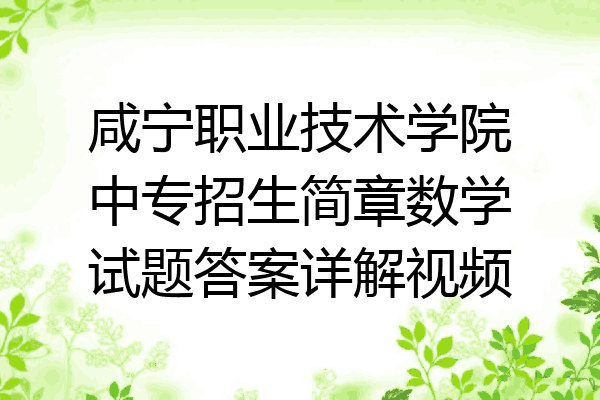 咸宁职业技术学院中专招生简章数学试题答案详解视频
