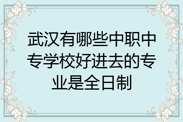 武汉有哪些中职中专学校好进去的专业是全日制