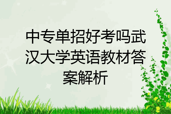 中专单招好考吗武汉大学英语教材答案解析