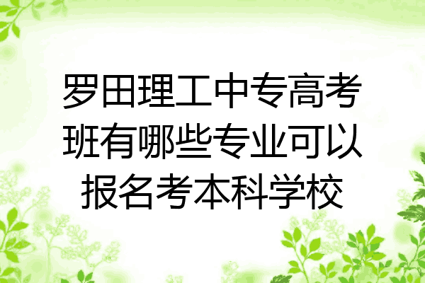 罗田理工中专高考班有哪些专业可以报名考本科学校