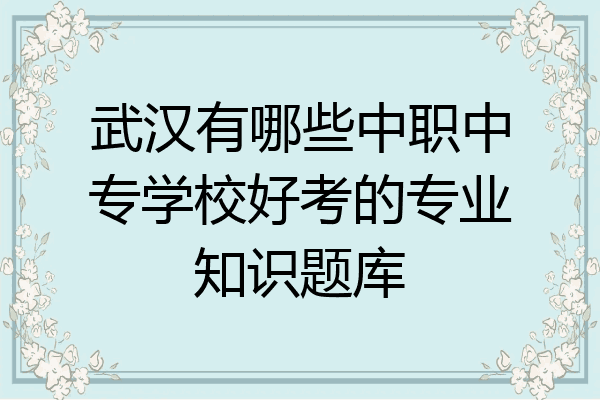 武汉有哪些中职中专学校好考的专业知识题库