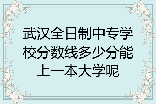 武汉全日制中专学校分数线多少分能上一本大学呢