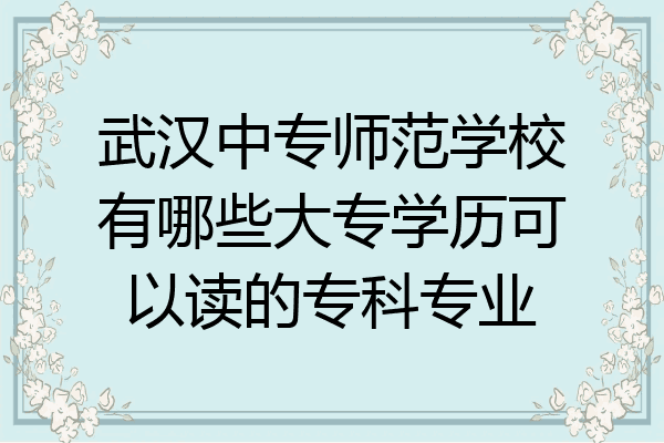 武汉中专师范学校有哪些大专学历可以读的专科专业