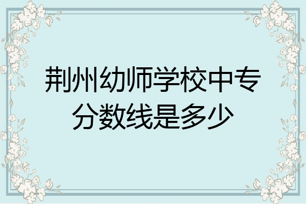 荆州幼师学校中专分数线是多少