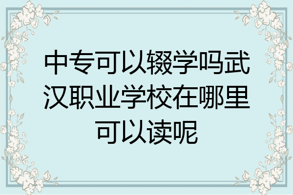 中专可以辍学吗武汉职业学校在哪里可以读呢