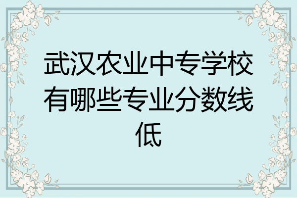 武汉农业中专学校有哪些专业分数线低