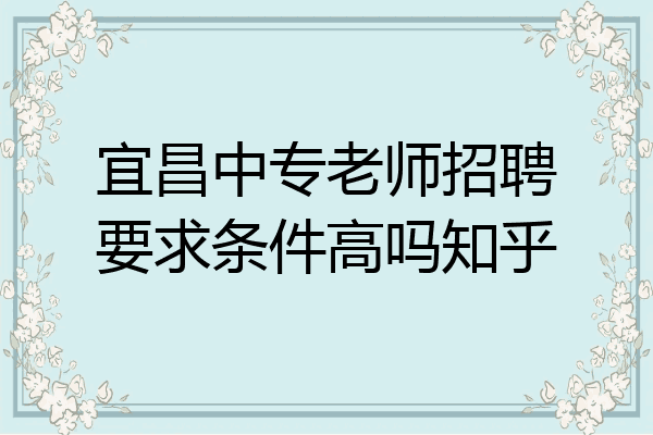宜昌中专老师招聘要求条件高吗知乎
