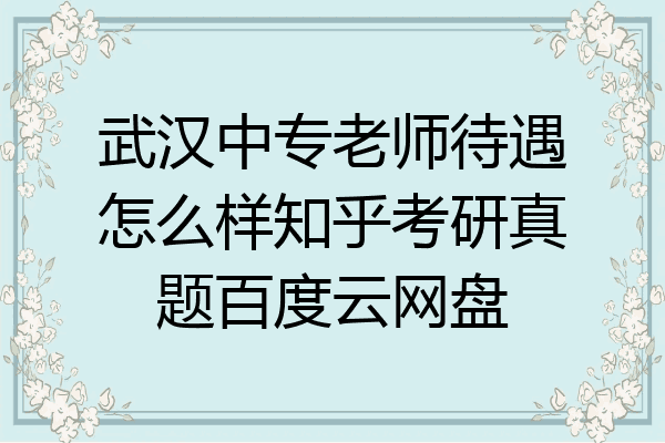 武汉中专老师待遇怎么样知乎考研真题百度云网盘