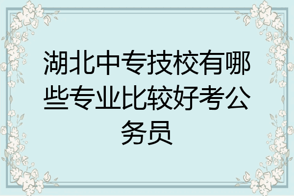 湖北中专技校有哪些专业比较好考公务员