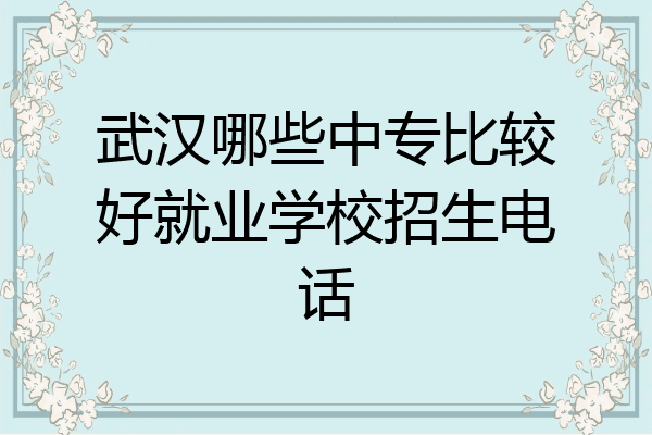 武汉哪些中专比较好就业学校招生电话
