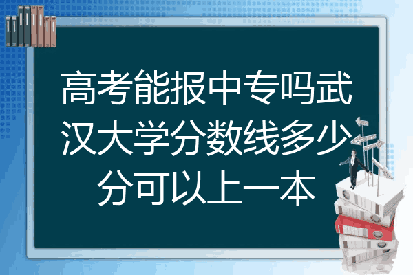 高考能报中专吗武汉大学分数线多少分可以上一本