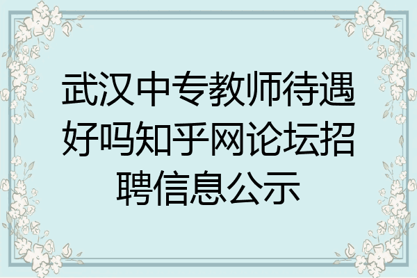 武汉中专教师待遇好吗知乎网论坛招聘信息公示