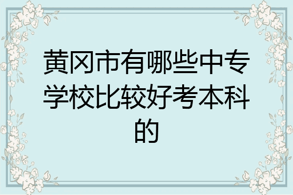 黄冈市有哪些中专学校比较好考本科的