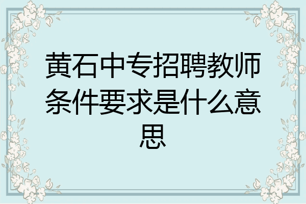 黄石中专招聘教师条件要求是什么意思