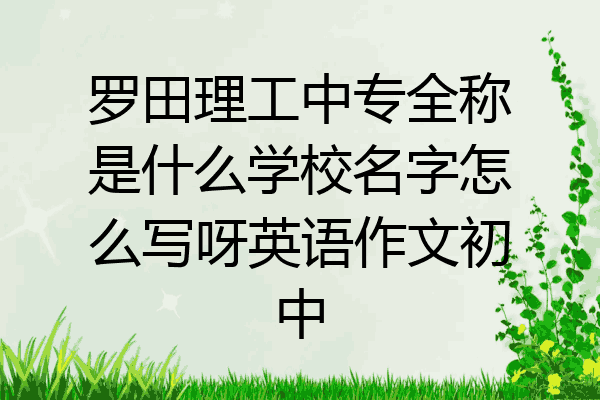 罗田理工中专全称是什么学校名字怎么写呀英语作文初中