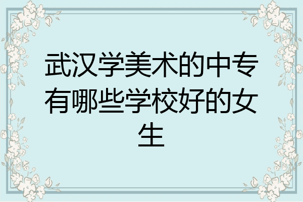 武汉学美术的中专有哪些学校好的女生