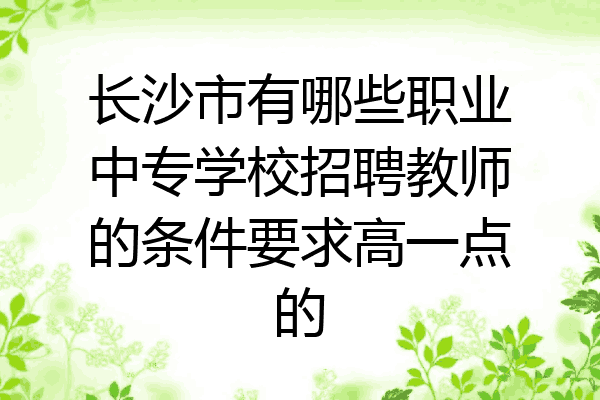 长沙市有哪些职业中专学校招聘教师的条件要求高一点的