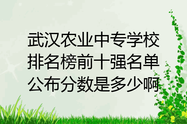 武汉农业中专学校排名榜前十强名单公布分数是多少啊