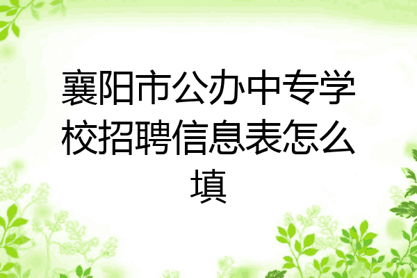 襄阳市公办中专学校招聘信息表怎么填