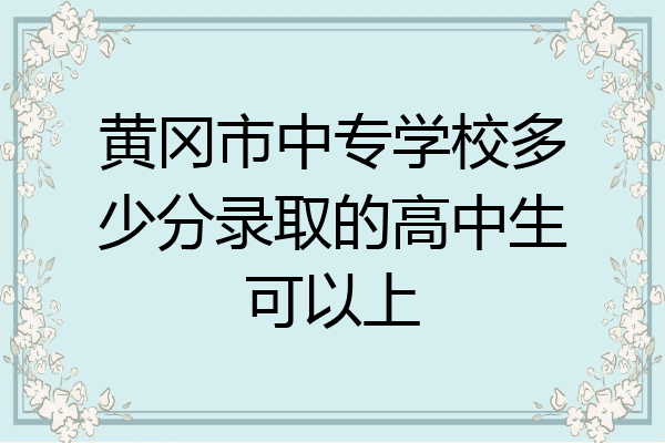 黄冈市中专学校多少分录取的高中生可以上