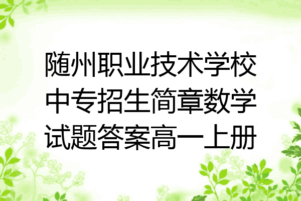 随州职业技术学校中专招生简章数学试题答案高一上册