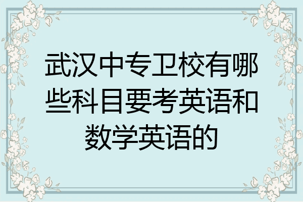 武汉中专卫校有哪些科目要考英语和数学英语的
