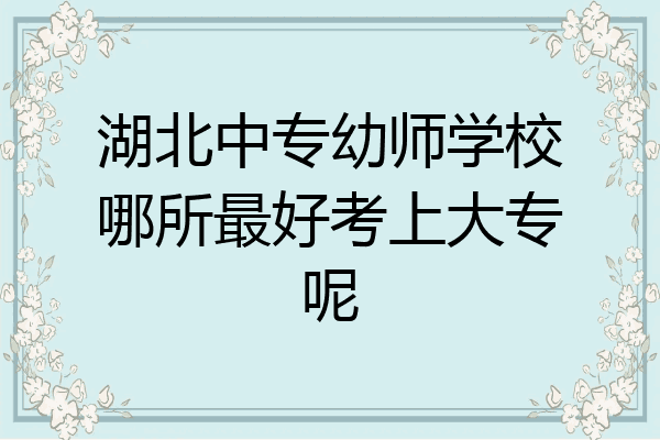 湖北中专幼师学校哪所最好考上大专呢