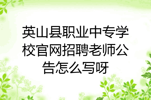 英山县职业中专学校官网招聘老师公告怎么写呀