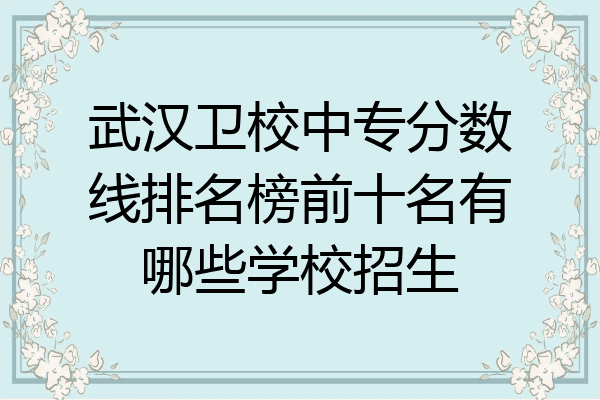 武汉卫校中专分数线排名榜前十名有哪些学校招生