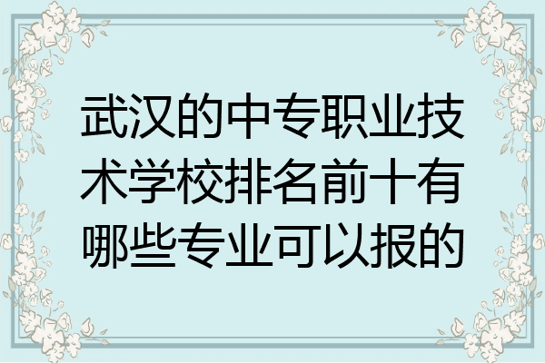 武汉的中专职业技术学校排名前十有哪些专业可以报的