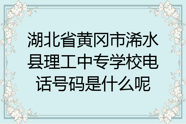 湖北省黄冈市浠水县理工中专学校电话号码是什么呢