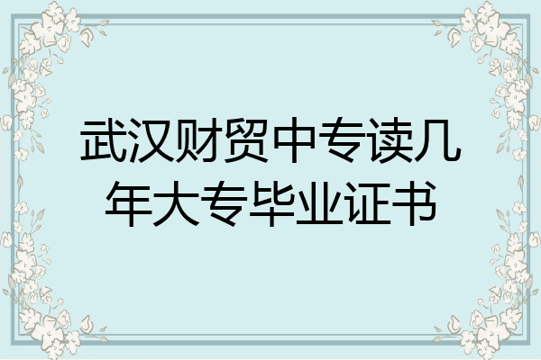 武汉财贸中专读几年大专毕业证书