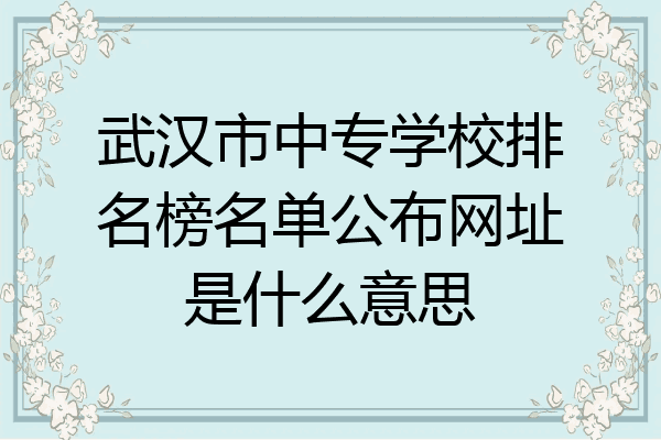 武汉市中专学校排名榜名单公布网址是什么意思