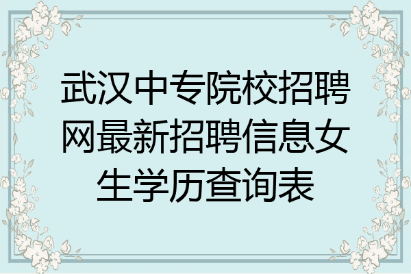 武汉中专院校招聘网最新招聘信息女生学历查询表