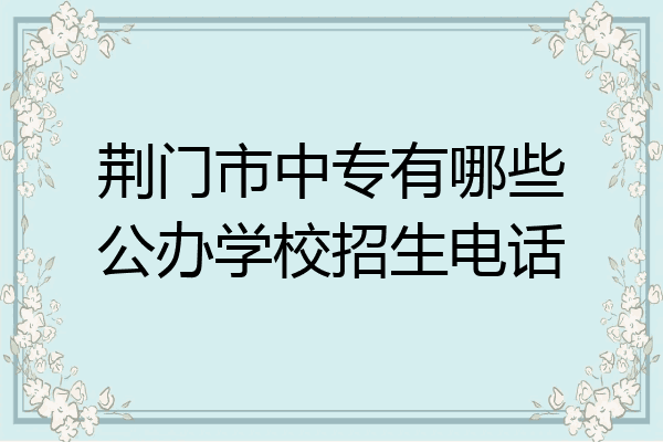 荆门市中专有哪些公办学校招生电话