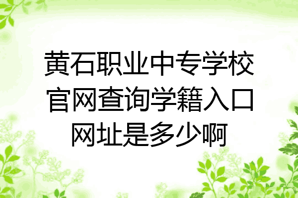 黄石职业中专学校官网查询学籍入口网址是多少啊