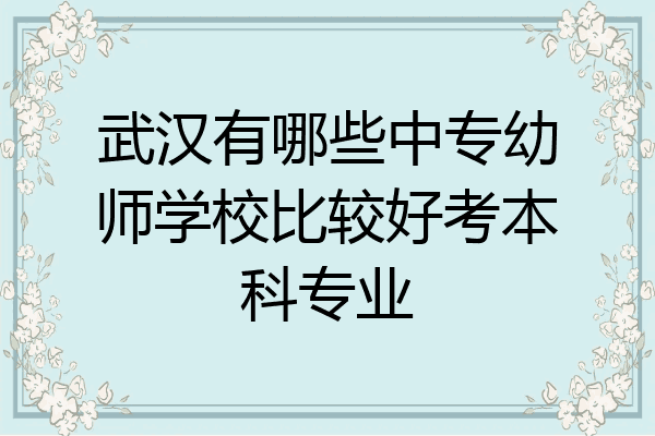 武汉有哪些中专幼师学校比较好考本科专业