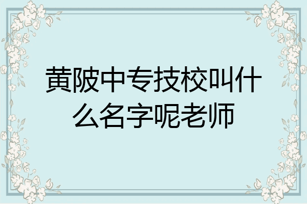黄陂中专技校叫什么名字呢老师