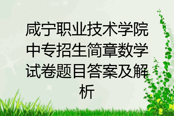 咸宁职业技术学院中专招生简章数学试卷题目答案及解析