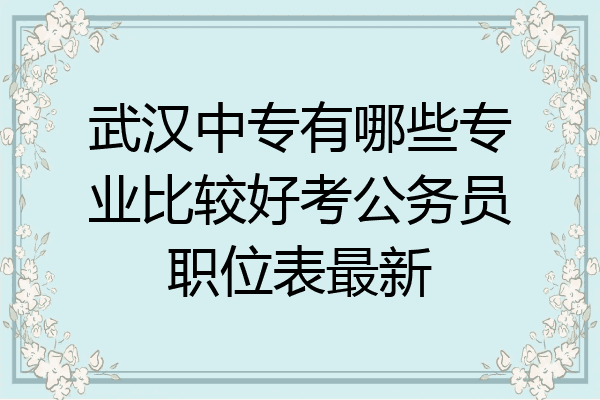 武汉中专有哪些专业比较好考公务员职位表最新