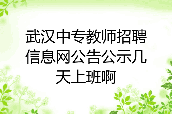 武汉中专教师招聘信息网公告公示几天上班啊