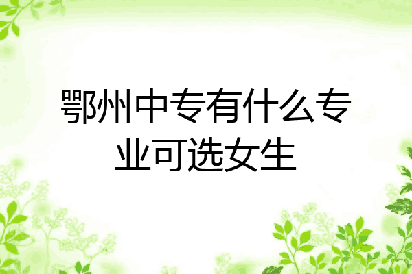 鄂州中专有什么专业可选女生